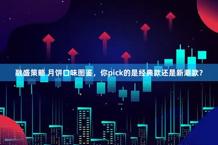 融盛策略 月饼口味图鉴，你pick的是经典款还是新潮款？