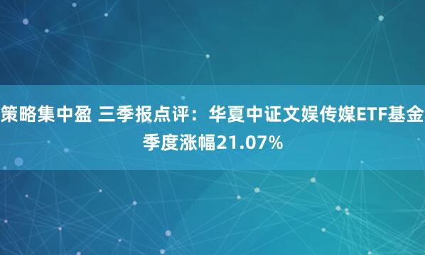 策略集中盈 三季报点评：华夏中证文娱传媒ETF基金季度涨幅21.07%